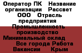 Оператор ПК › Название организации ­ Рассвет, ООО › Отрасль предприятия ­ Промышленность, производство › Минимальный оклад ­ 15 000 - Все города Работа » Вакансии   . Крым,Алушта